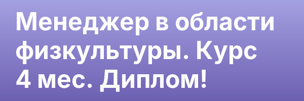 Менеджер в области физкультуры. Курс 4 мес. Диплом!