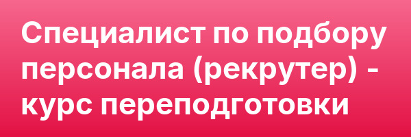 Специалист по подбору персонала (рекрутер) — курс переподготовки