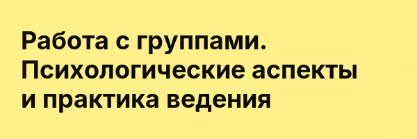 Работа с группами. Психологические аспекты и практика ведения