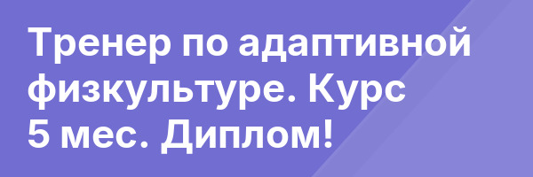 Тренер по адаптивной физкультуре. Курс 5 мес. Диплом!