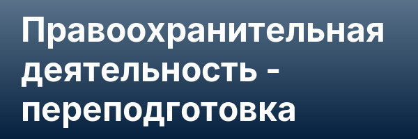 Правоохранительная деятельность — переподготовка