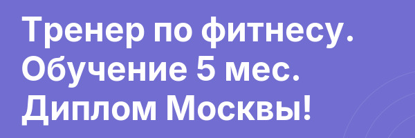 Тренер по фитнесу. Обучение 5 мес. Диплом Москвы!