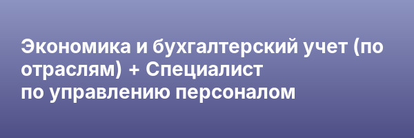 Экономика и бухгалтерский учет (по отраслям) + Специалист по управлению персоналом