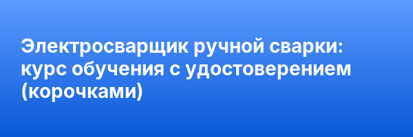Электросварщик ручной сварки: курс обучения с удостоверением (корочками) ✅
