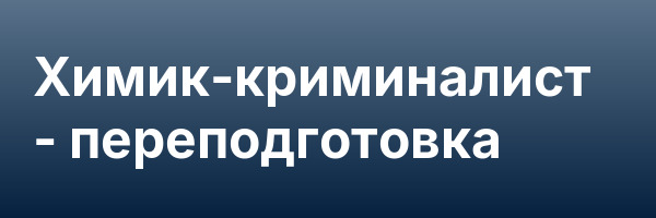 Химик-криминалист — переподготовка