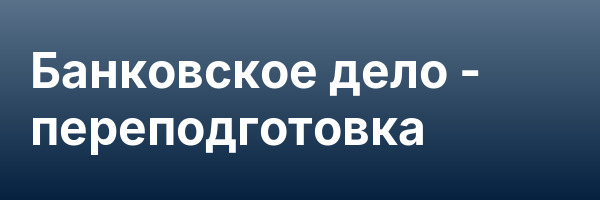 Банковское дело — переподготовка