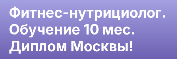 Фитнес-нутрициолог. Обучение 10 мес. Диплом Москвы!