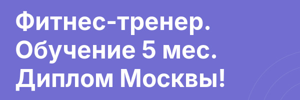 Фитнес-тренер. Обучение 5 мес. Диплом Москвы!