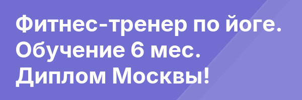 Фитнес-тренер по йоге. Обучение 6 мес. Диплом Москвы!