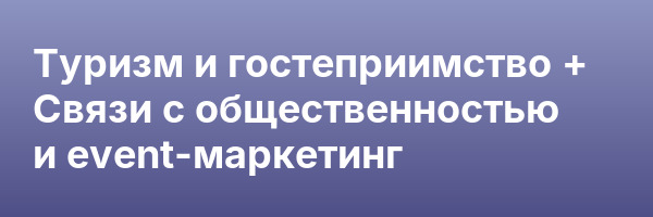 Туризм и гостеприимство + Связи с общественностью и event-маркетинг
