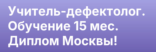 Учитель-дефектолог. Обучение 15 мес. Диплом Москвы!