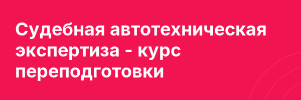 Судебная автотехническая экспертиза — курс переподготовки