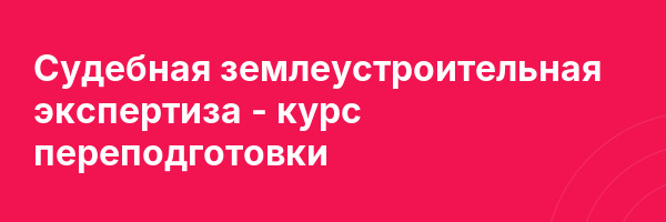 Судебная землеустроительная экспертиза — курс переподготовки