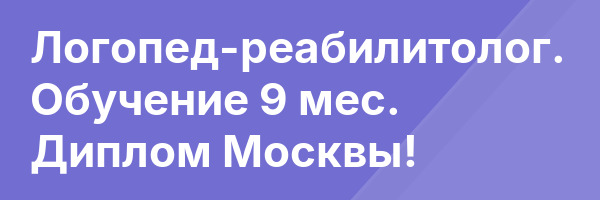 Логопед-реабилитолог. Обучение 9 мес. Диплом Москвы!