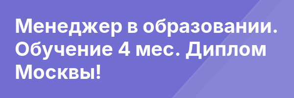 Менеджер в образовании. Обучение 4 мес. Диплом Москвы!