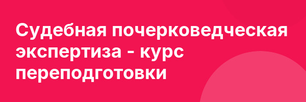 Судебная почерковедческая экспертиза — курс переподготовки