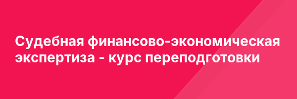 Судебная финансово-экономическая экспертиза — курс переподготовки
