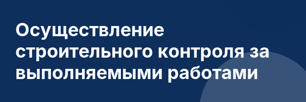 Осуществление строительного контроля за выполняемыми работами