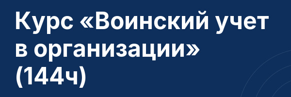 Курс «Воинский учет в организации» (144ч)