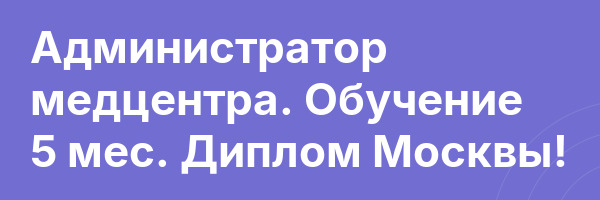 Администратор медцентра. Обучение 5 мес. Диплом Москвы!