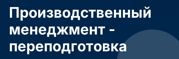 Производственный менеджмент — переподготовка