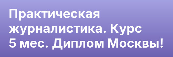 Практическая журналистика. Курс 5 мес. Диплом Москвы!
