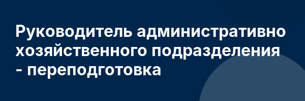 Руководитель административно хозяйственного подразделения — переподготовка