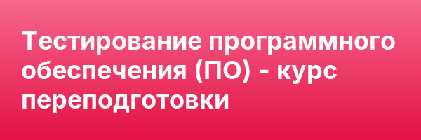 Тестирование программного обеспечения (ПО) — курс переподготовки