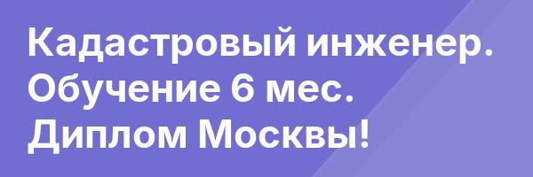 Кадастровый инженер. Обучение 6 мес. Диплом Москвы!