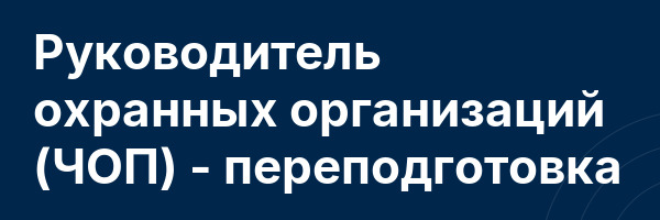 Руководитель охранных организаций (ЧОП) — переподготовка