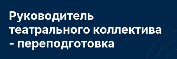 Руководитель театрального коллектива — переподготовка