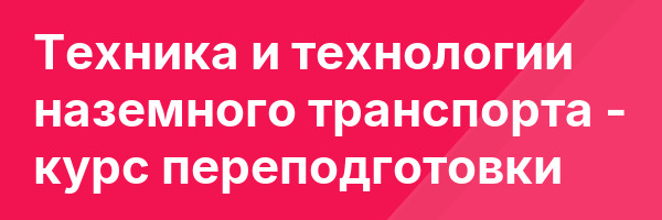 Техника и технологии наземного транспорта — курс переподготовки