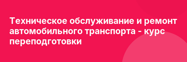 Техническое обслуживание и ремонт автомобильного транспорта — курс переподготовки
