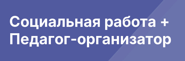 Социальная работа + Педагог-организатор
