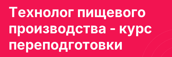 Технолог пищевого производства — курс переподготовки