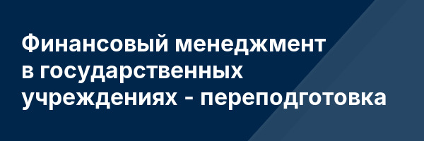 Финансовый менеджмент в государственных учреждениях — переподготовка