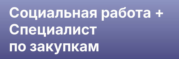 Социальная работа + Специалист по закупкам