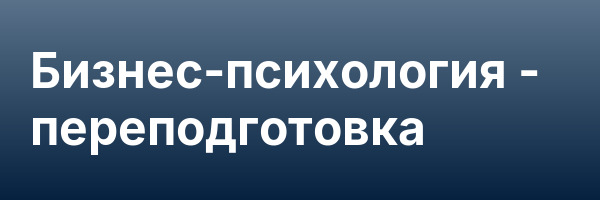 Бизнес-психология — переподготовка