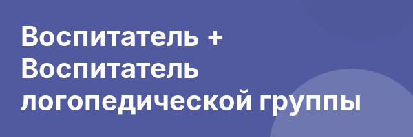 Воспитатель + Воспитатель логопедической группы