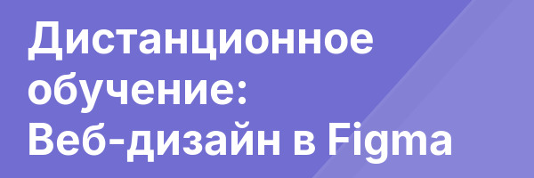 Дистанционное обучение: Веб-дизайн в Figma
