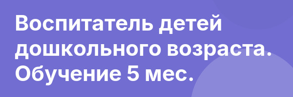 Воспитатель детей дошкольного возраста. Обучение 5 мес.