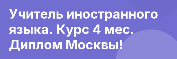 Учитель иностранного языка. Курс 4 мес. Диплом Москвы!