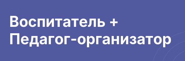 Воспитатель + Педагог-организатор