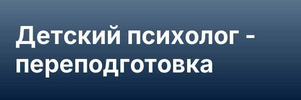 Детский психолог — переподготовка