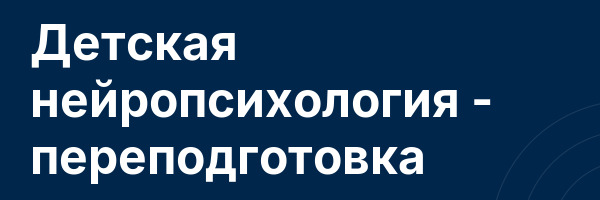 Детская нейропсихология — переподготовка