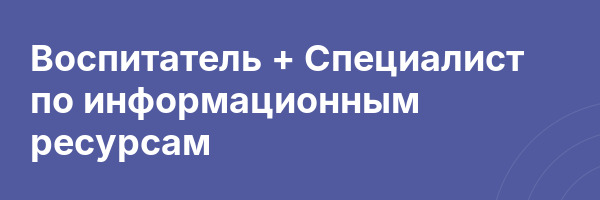 Воспитатель + Специалист по информационным ресурсам