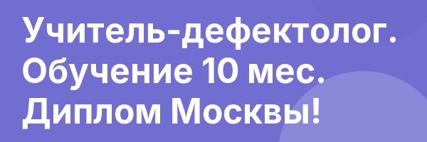 Учитель-дефектолог. Обучение 10 мес. Диплом Москвы!