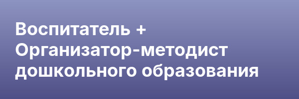 Воспитатель + Организатор-методист дошкольного образования