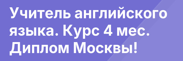 Учитель английского языка. Курс 4 мес. Диплом Москвы!