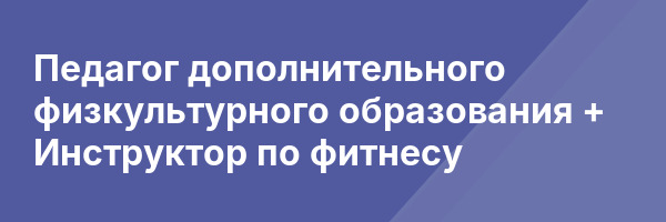 Педагог дополнительного физкультурного образования + Инструктор по фитнесу